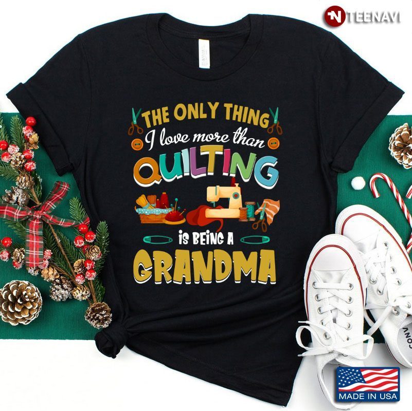 The Only Thing I Love More Than Quilting Is Being A GrandmaShirt