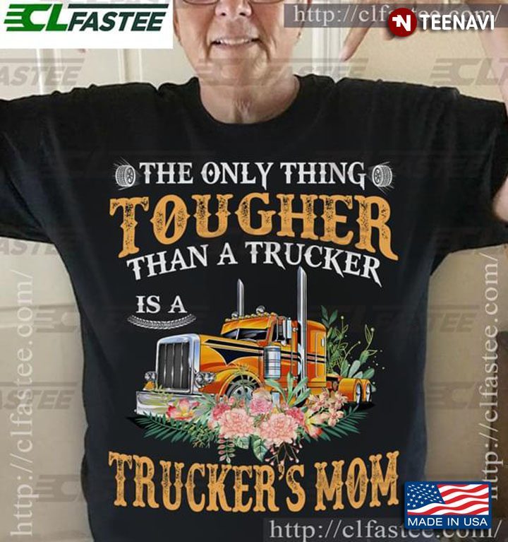 The Only Thing Tougher Than A Trucker Is A Trucker's MomShirt
