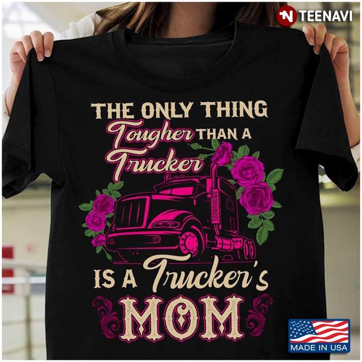 The Only Thing Tougher Than A Trucker Is A Trucker's MomShirt