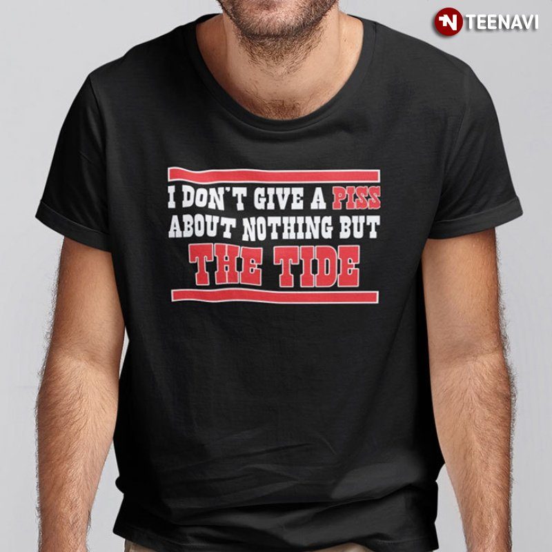 The Tide Shirt, I Don't Give A Piss About Nothing But The Tide