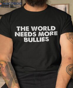 The World Needs More Bullies Quote Shirt