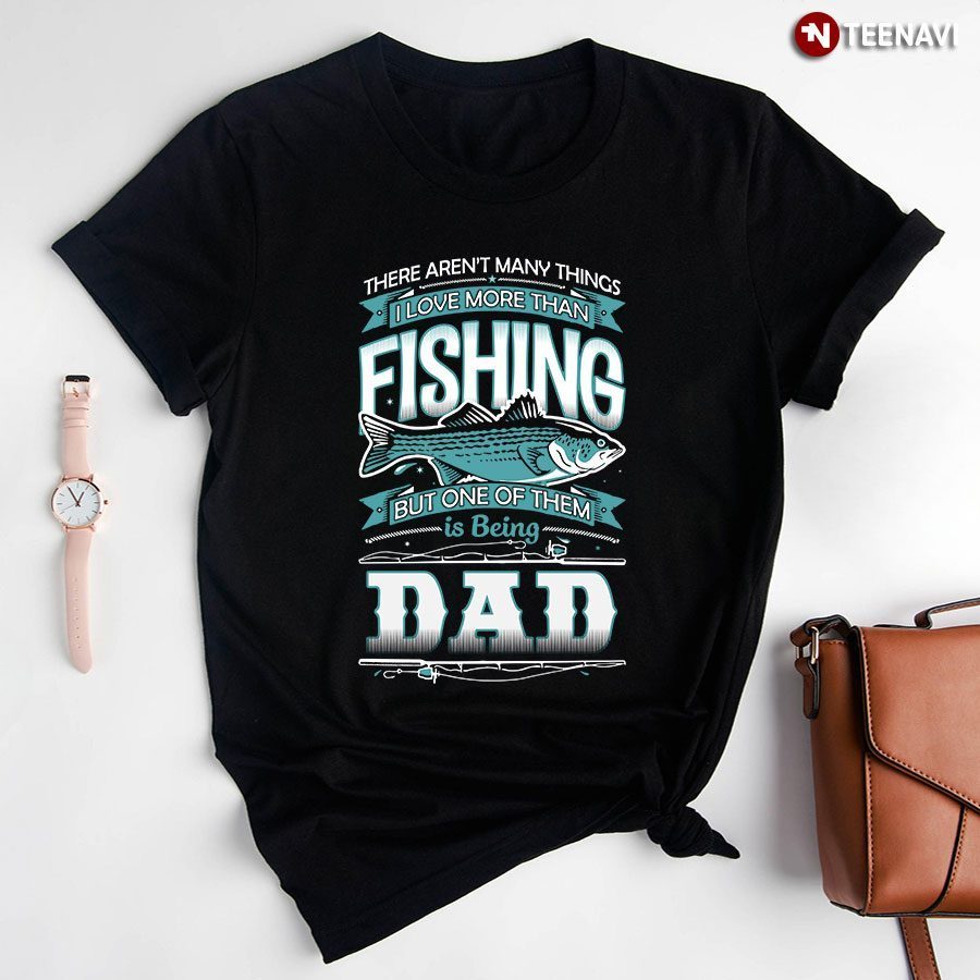 There Aren't Many Things I Love More Than Fishing But One Of Them Is Being DadShirt