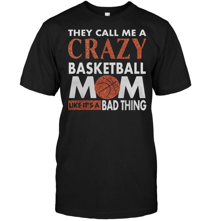 They Call Me Crazy Basketball Mom Like It's A Bad ThingShirt