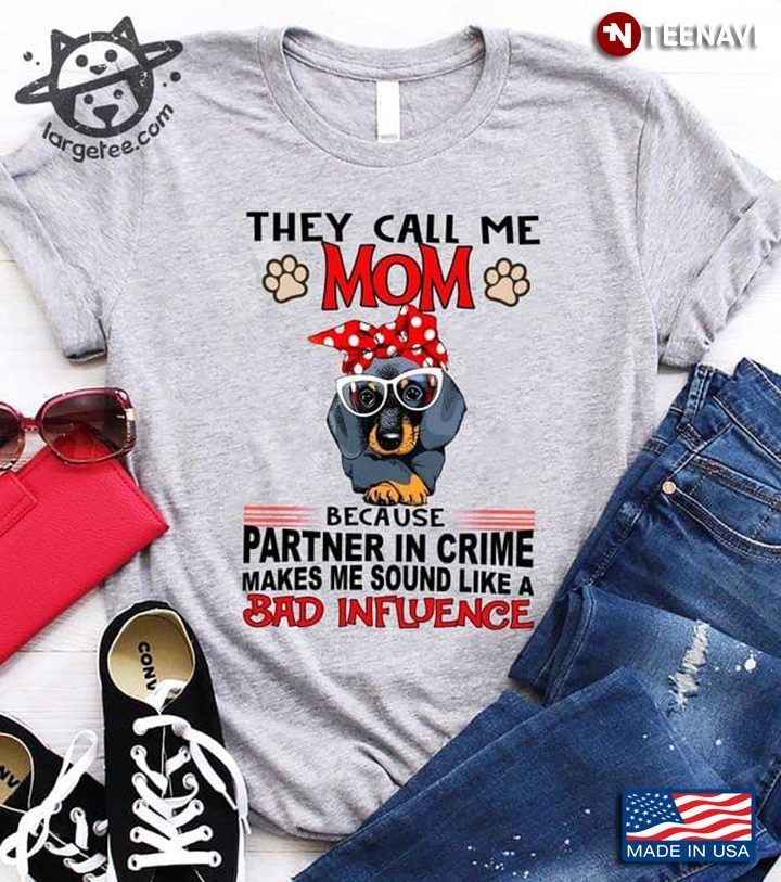 They Call Me Mom Dachshund Because Partner In Crime Makes Me Sound Like A Bad InfluenceShirt