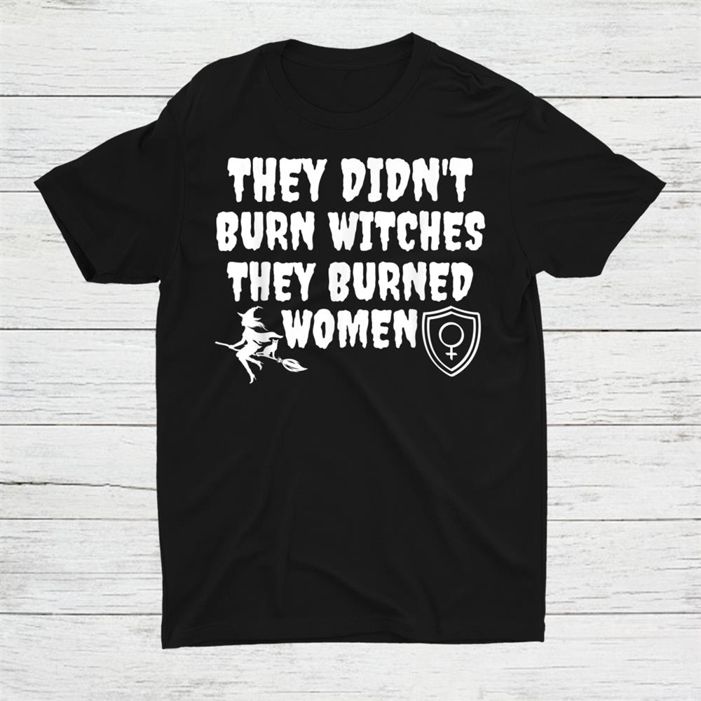 They Didnt Burn Witches They Burned Women Reprodutive Witch Shirt