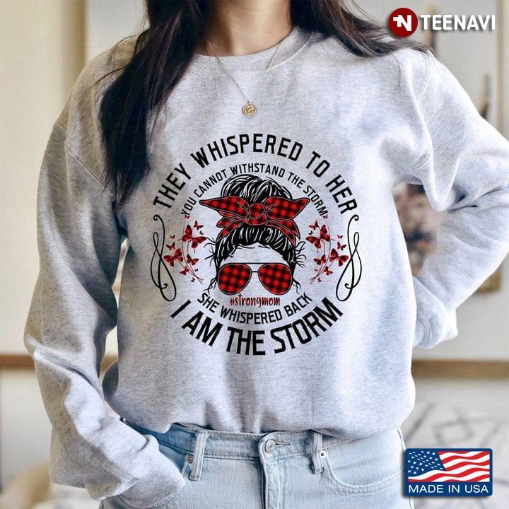 They Whispered To Her You Cannot Withstand The Storm She Whispered Back I Am The Storm Strong MomShirt