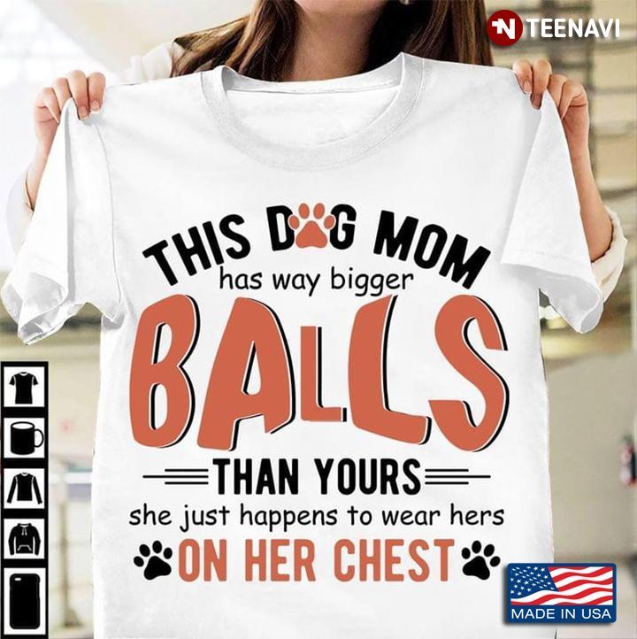 This Dog Mom Has Way Bigger Balls Than Yours She Just Happens To Wear Hers On Her ChestShirt