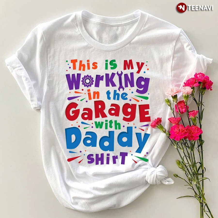 This Is My Working In The Garage With Daddy Shirt T-ShirtShirt