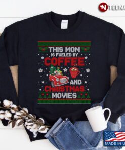 This Mom Is Fueled By Coffee And Christmas Movies Ugly Xmas SweatshirtShirt