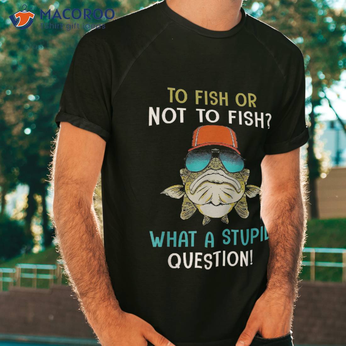 To Fish Or Not Fish? What A Stupid Question! Fishing Shirt