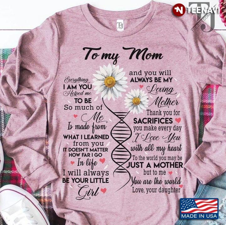 To My Mom Everything I Am You Helped Me To Be So Much Of Me Is Made From What I Learned From YouShirt