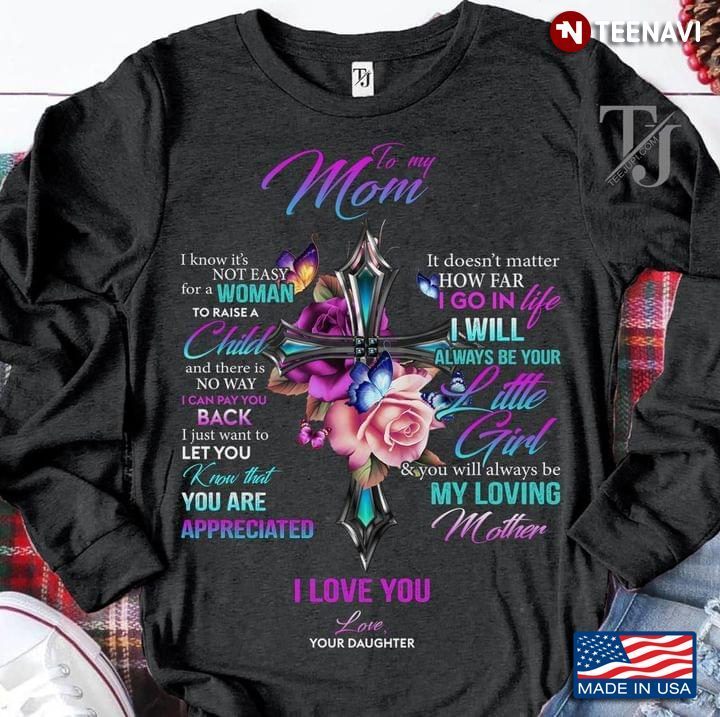 To My Mom I Know It’s Not Easy For A Woman To Raise A Child And There Is No Way I Can Pay You BackShirt