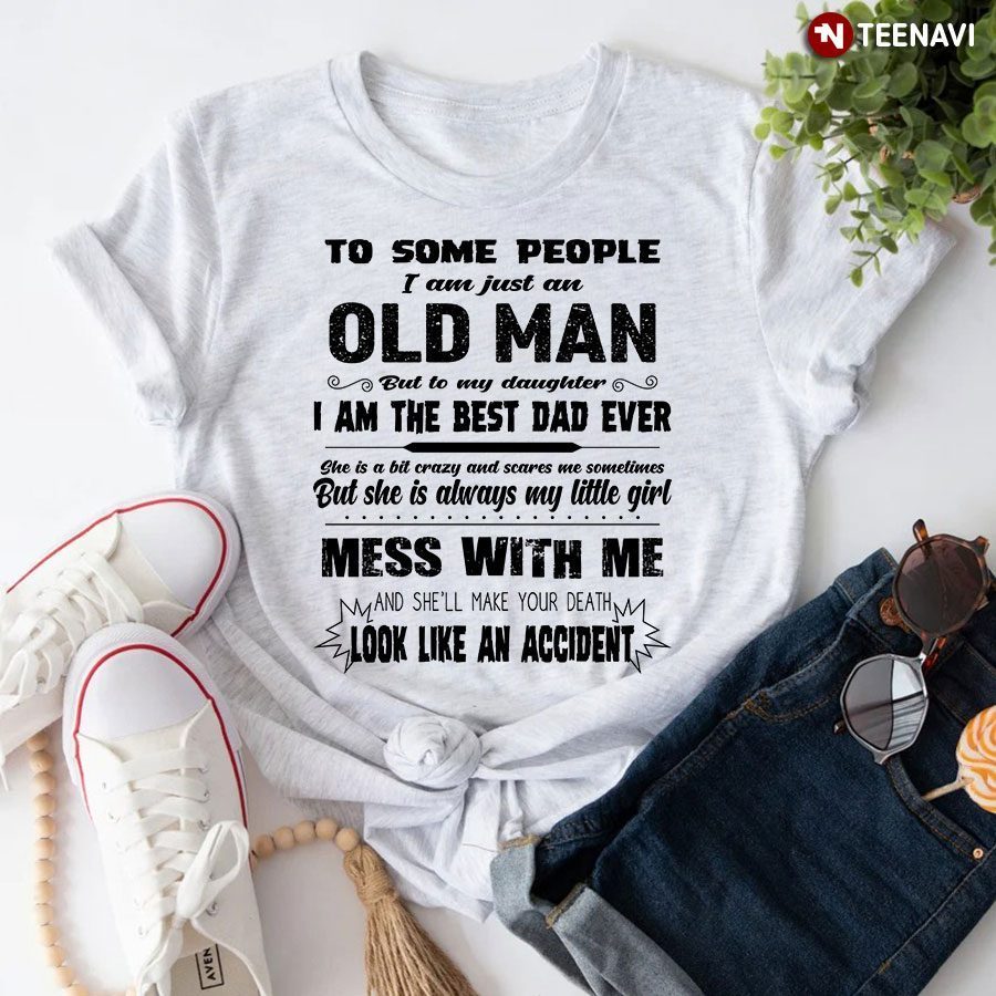 To Some People I Am Just An Old Man But To My Daughter I Am The Best Dad Ever