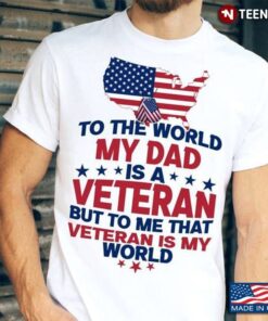 To The World My Dad Is A Veteran But To Me That Veteran Is My WorldShirt