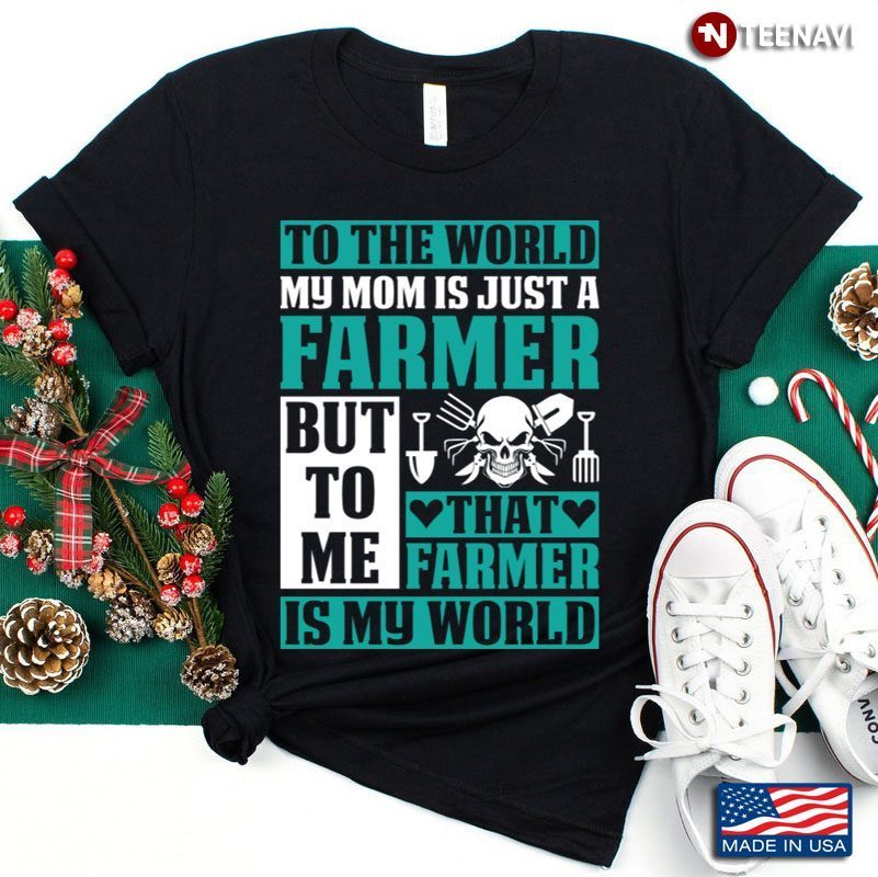 To The World My Mom Is Just A Farmer That Farmer Is My World Gift For MotherShirt