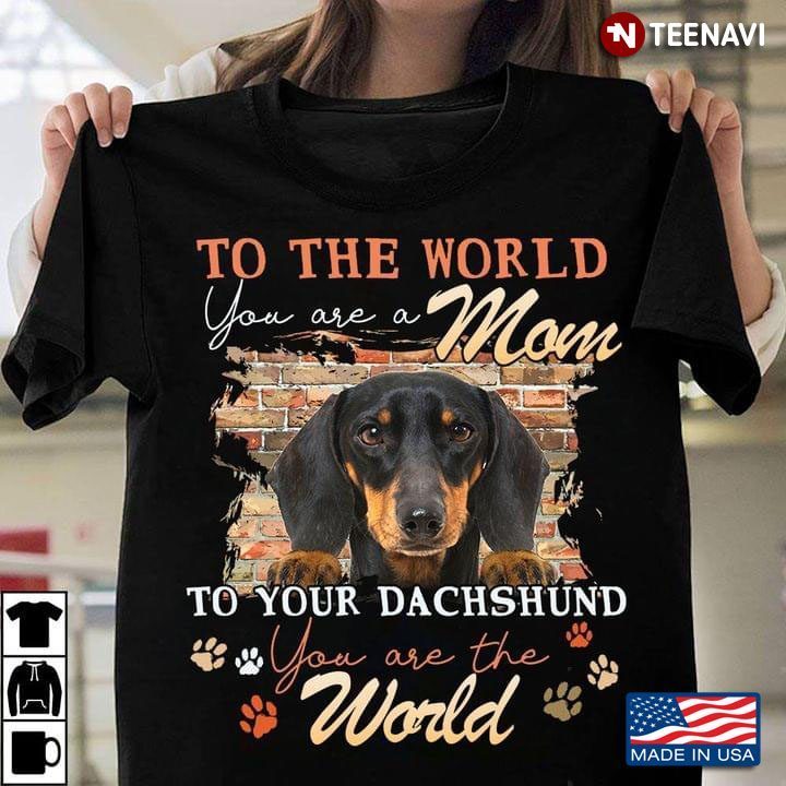 To The World You Are A Mom To Your Dachshund You Are The World New VersionShirt