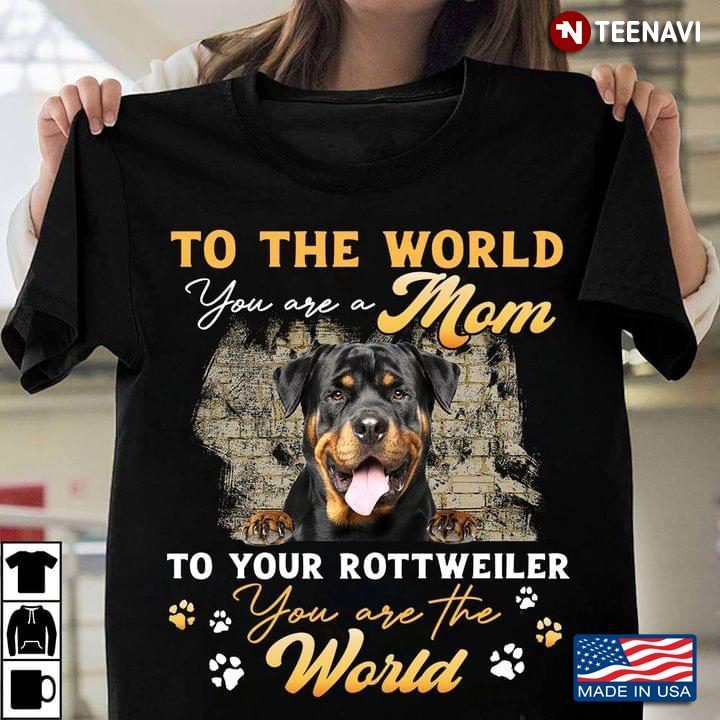 To The World You Are A Mom To Your Rottweiler You Are The WorldShirt