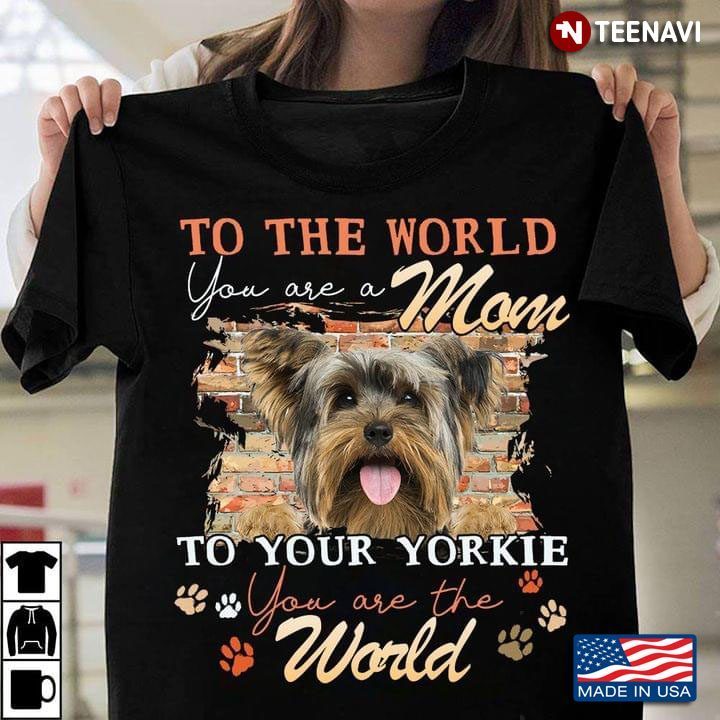 To The World You Are A Mom To Your Yorkie You Are The WorldShirt