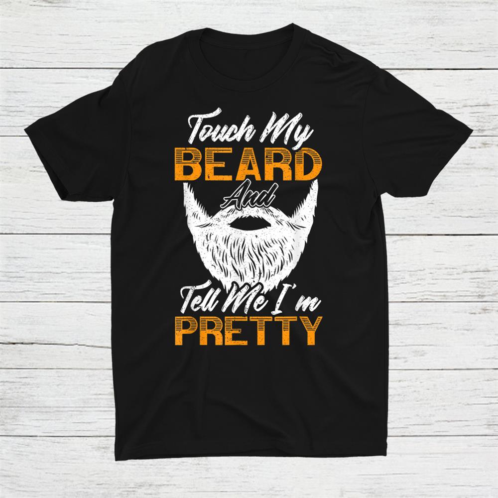 Touch My Beard And Tell Me I'm Pretty Bearded Dad Grandpa Shirt