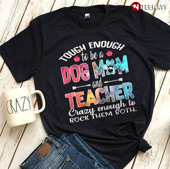 Tough Ebough To Be A Dog Mom And Teacher Crazy Enough To Rock Them BothShirt