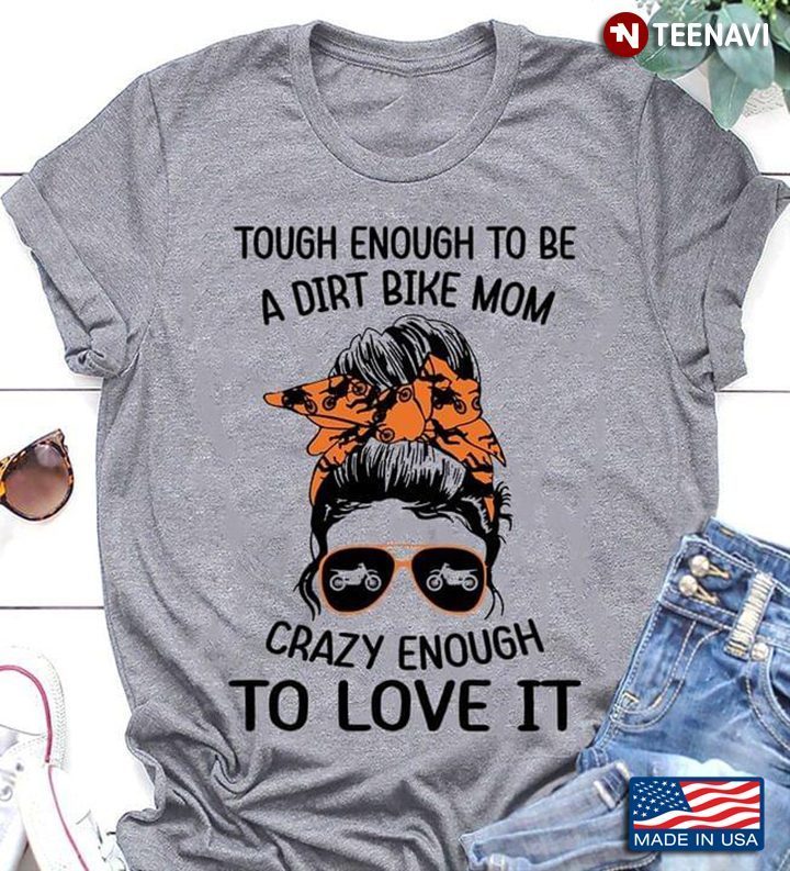 Tough Enough To Be A Dirt Bike Mom Crazy Enough To Love ItShirt