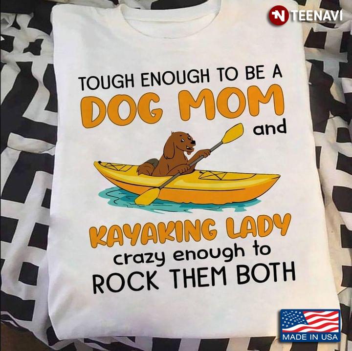 Tough Enough To Be A Dog Mom And A Kayaking Lady Crazy Enough To Rock Them BothShirt