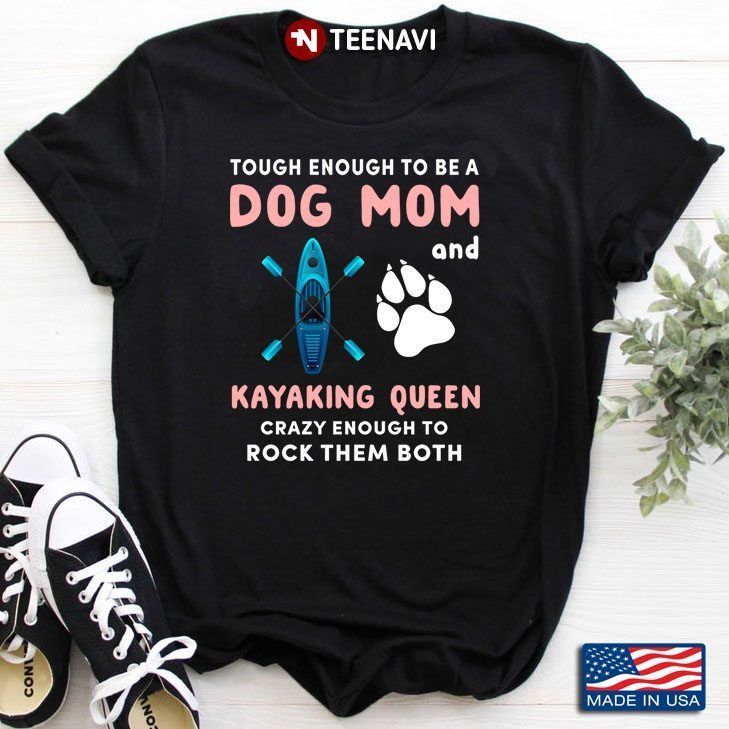 Tough Enough To Be A Dog Mom And Kayaking Queen Crazy Enough To Rock Them BothShirt