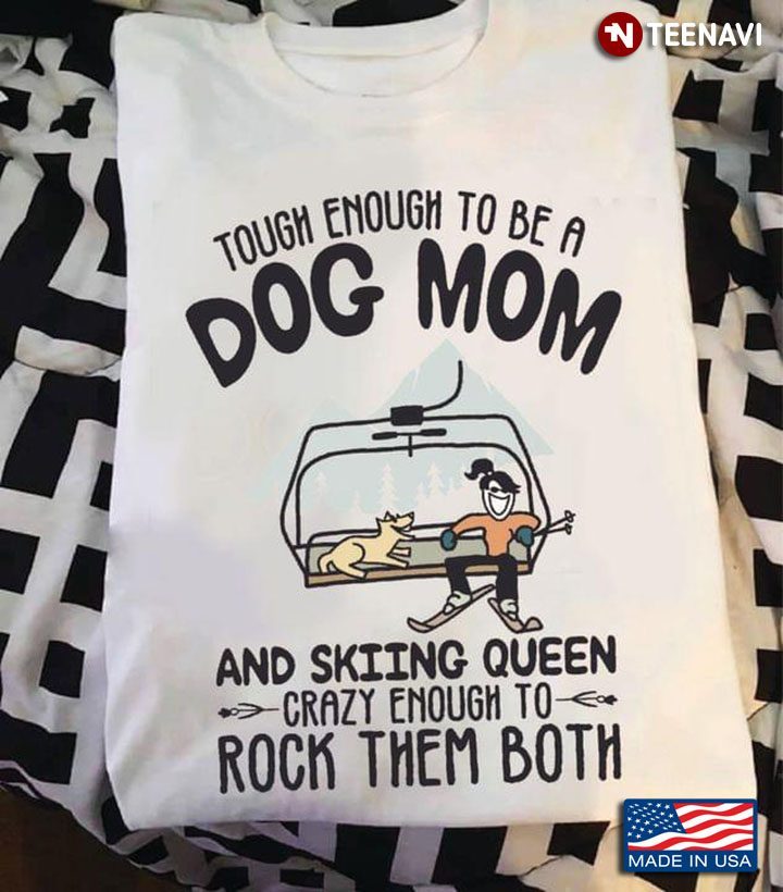 Tough Enough To Be A Dog Mom And Skiing Queen Crazy Enough To Rock Them BothShirt