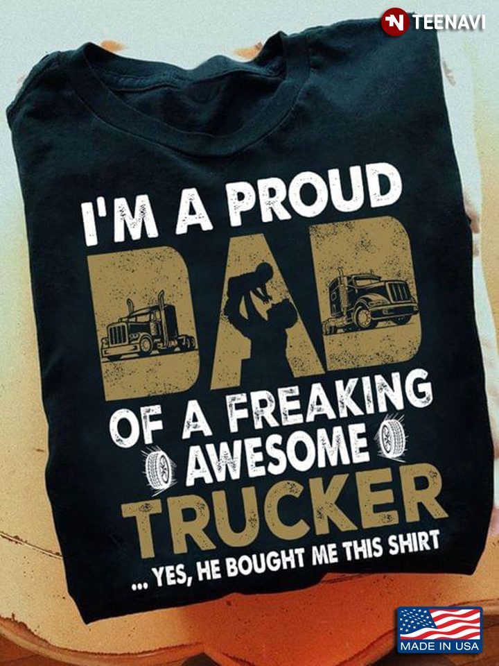 Trucker Dad Shirt, I'm A Proud Dad Of A Freaking Awesome TruckerShirt