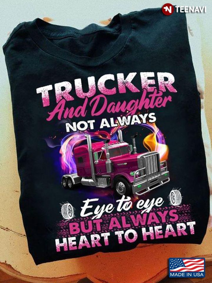 Trucker Dad Shirt, Trucker And Daughter Not Always Eye To EyeShirt