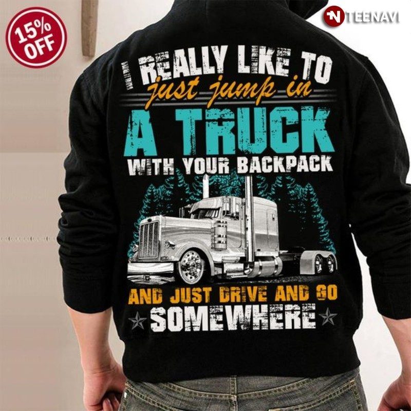 Trucker Hoodie, I Really Like To Just Jump In A Truck With Your Backpack