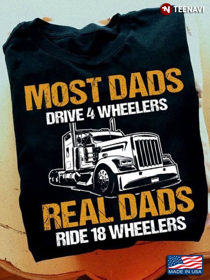 Trucker Most Dads Drive 4 Wheelers Real Dads Ride 18 WheelersShirt