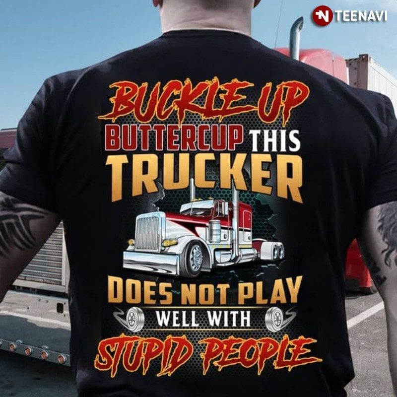 Trucker Shirt, Buckle Up Buttercup This Trucker Does Not Play Well With Stupid
