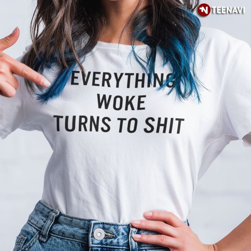 Trump Supporter Shirt, Everything Woke Turns To Shit