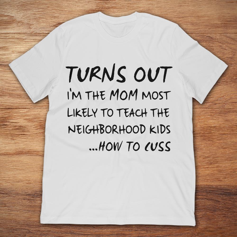 Turns Out I'm A Mom Most Likely To Teach The Neighborhood Kids How To CussShirt