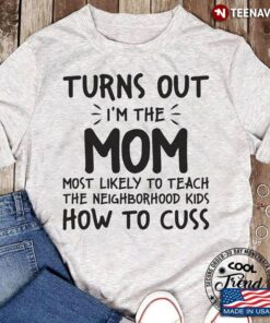 Turns Out I’m A Mom Most Likely To Teach The Neighborhood Kids How To Cuss New StyleShirt