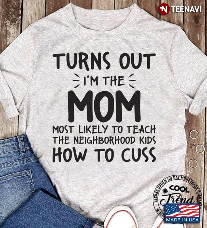 Turns Out I’m A Mom Most Likely To Teach The Neighborhood Kids How To Cuss New StyleShirt