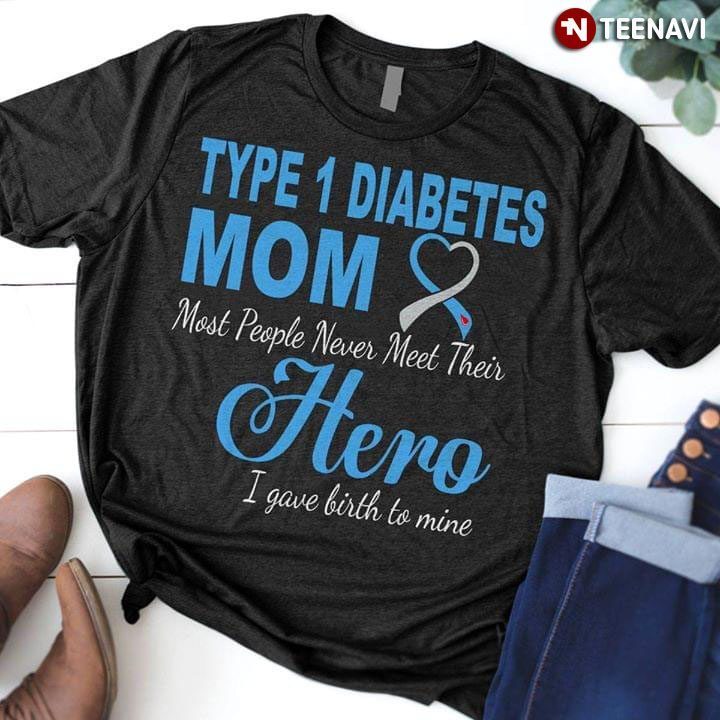 Type 1 Diabetes Mom Most People Never Meet Their Hero I Gave Birth To MineShirt
