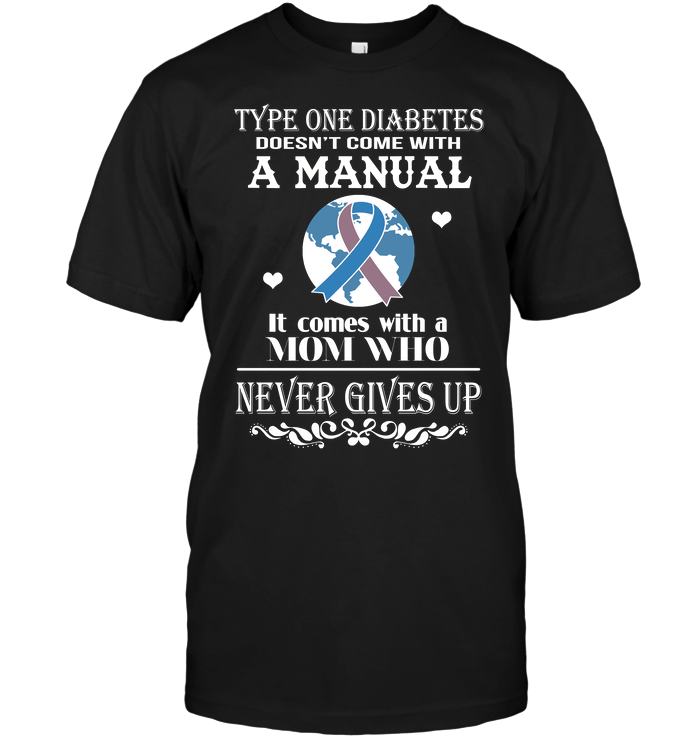 Type One Diabetes Doesn't Come With A Manual It Comes With A Mom Who Never Gives UpShirt