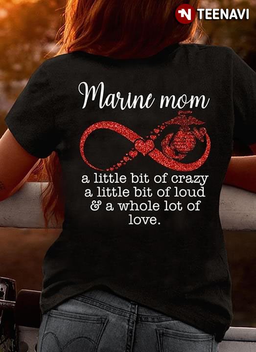 U.S Marine Mom A little Bit Of Crazy A Little Bit Of Loud & A Whole Lot Of LoveShirt