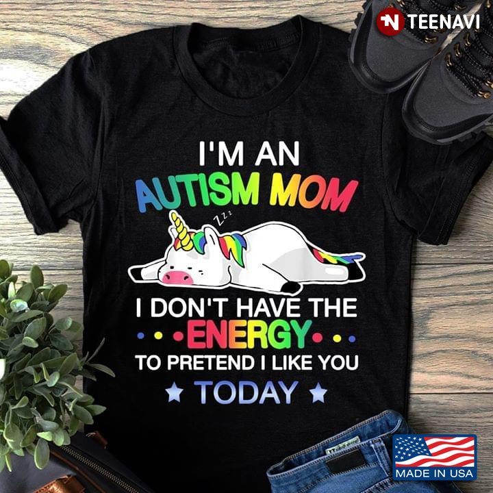 Unicorn I'm An Autism Mom I Don't Have The Energy To Pretend I Like You Today LGBTShirt