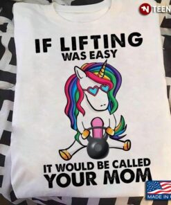Unicorn If Lifting Was Easy It Would Be Called Your MomShirt