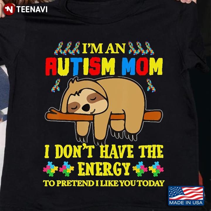 Unicorn I’m An Autism Mom I Don’t Have The Energy To Pretend I Like You Today SlothShirt