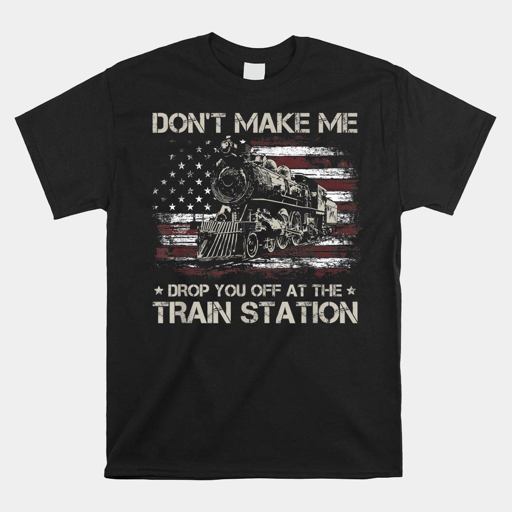 Usa Flag Tee Don't Make Me Drop You Off At The Train Station Shirt