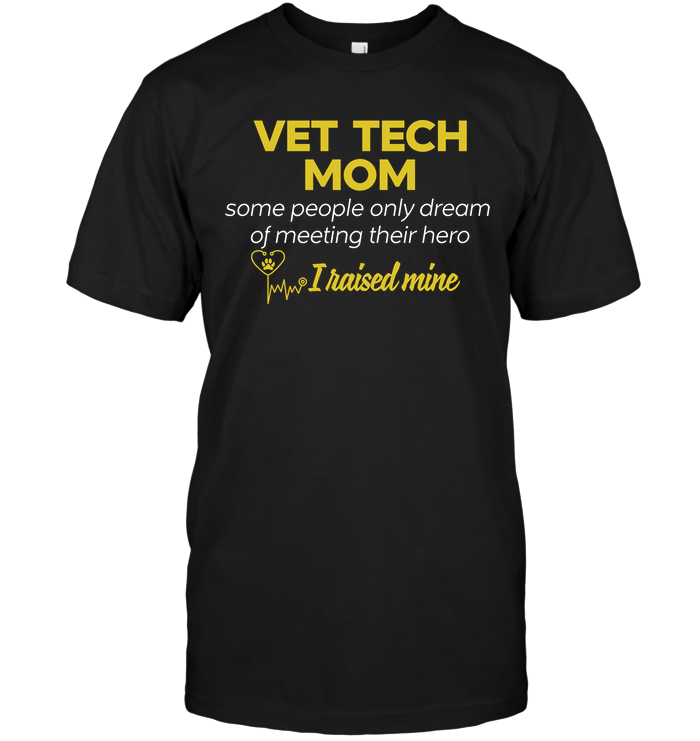 Vet Tech Mom Some People Only Dream Of Meeting Their Hero I Raised MineShirt