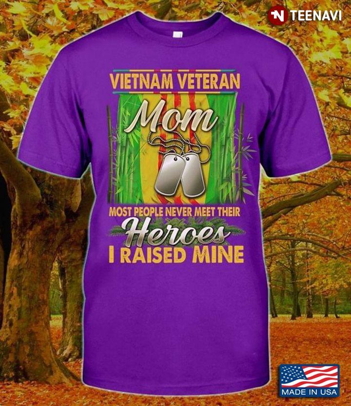 Vietnam Veteran Mom Most People Never Meet Their Heroes I Raised Mine For Mother's DayShirt