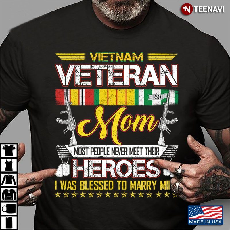 Vietnam Veteran Mom Most People Never Meet Their Heroes I Was Marry MineShirt