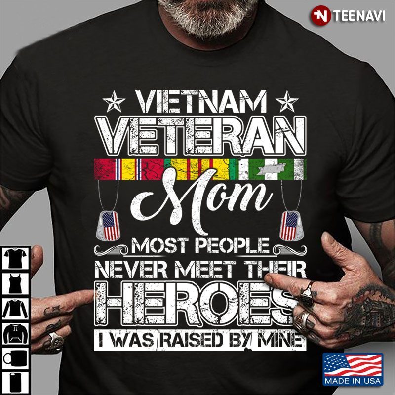 Vietnam Veteran Mom Most People Never Meet Their Heroes I Was Raised By MineShirt