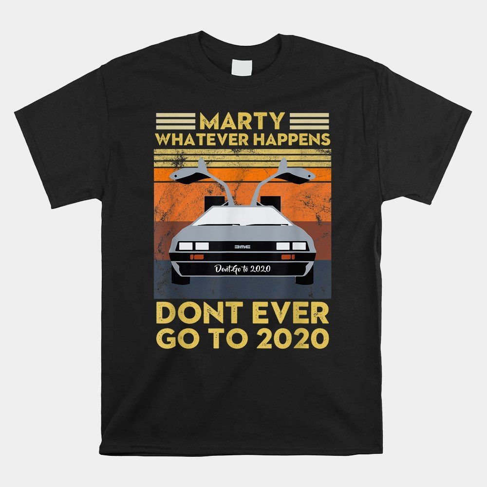 Vintage Retro Marty Whatever Happens Dont Ever Go To 2020 Shirt