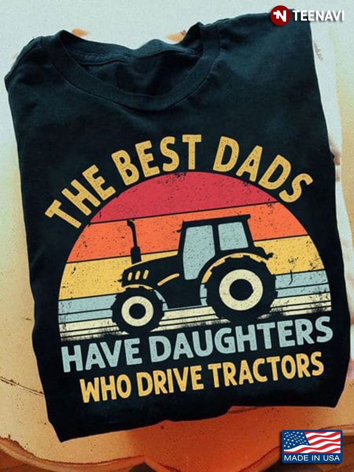 Vintage The Best Dads Have Daughters Who Drive TractorsShirt